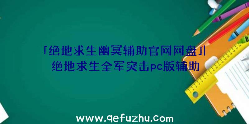 「绝地求生幽冥辅助官网网盘」|绝地求生全军突击pc版辅助